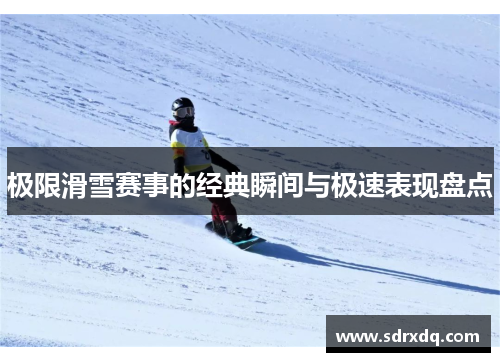 极限滑雪赛事的经典瞬间与极速表现盘点